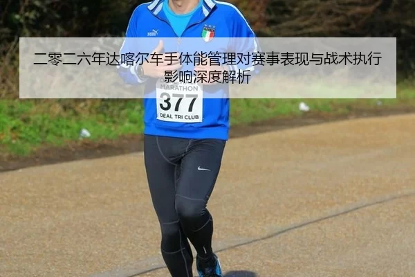 二零二六年达喀尔车手体能管理对赛事表现与战术执行影响深度解析
